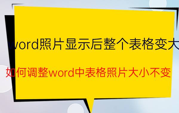 word照片显示后整个表格变大 如何调整word中表格照片大小不变？